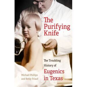 The Purifying Knife: The Troubling History of Eugenics in Texas -- Michael Phill
